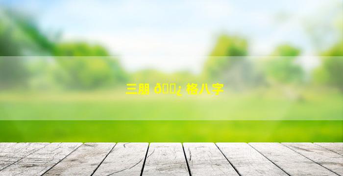 三朋 🌿 格八字